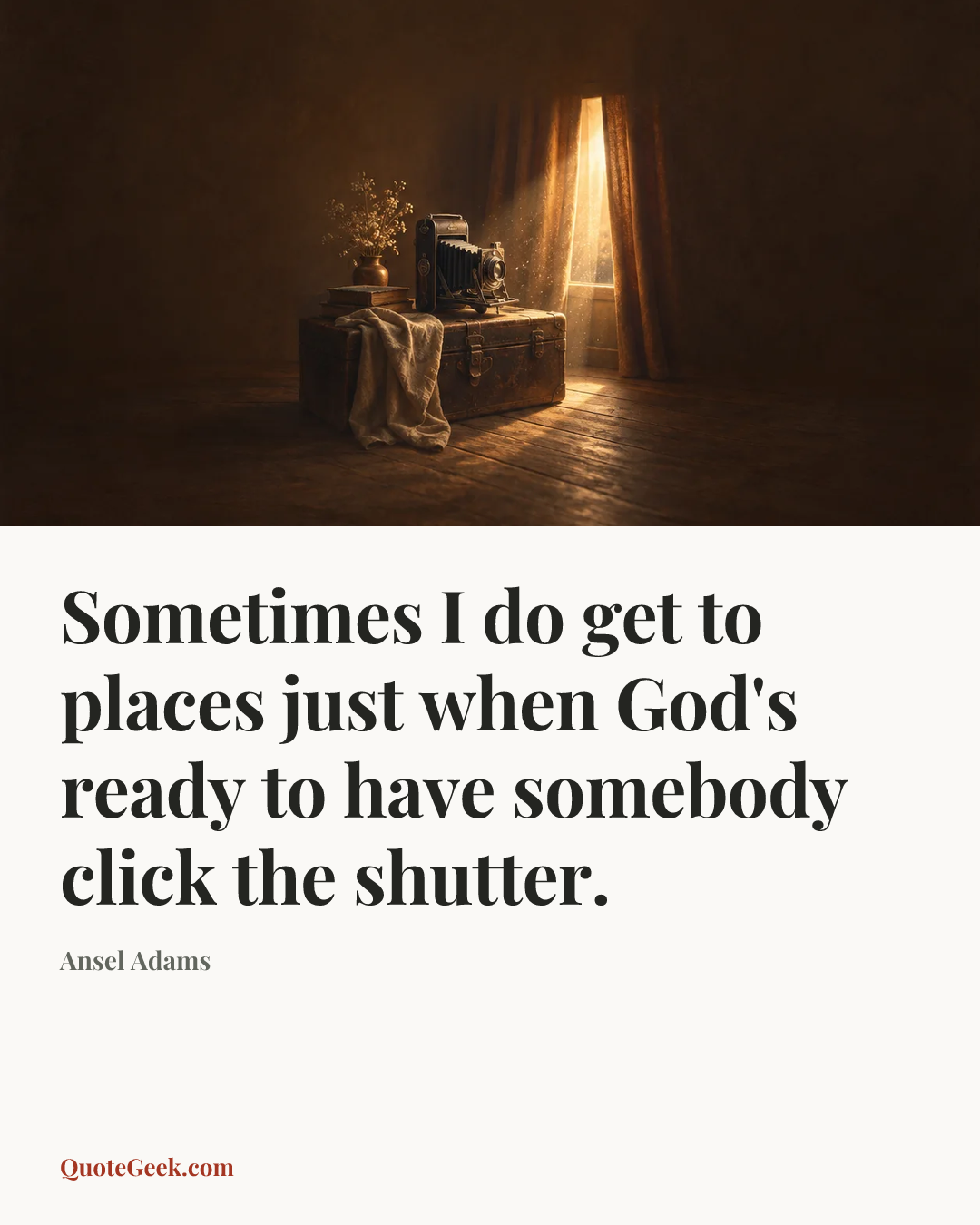 “Sometimes I do get to places just when God's ready to have somebody click the shutter.” — Ansel Adams. Illustrated QuoteGeek card.