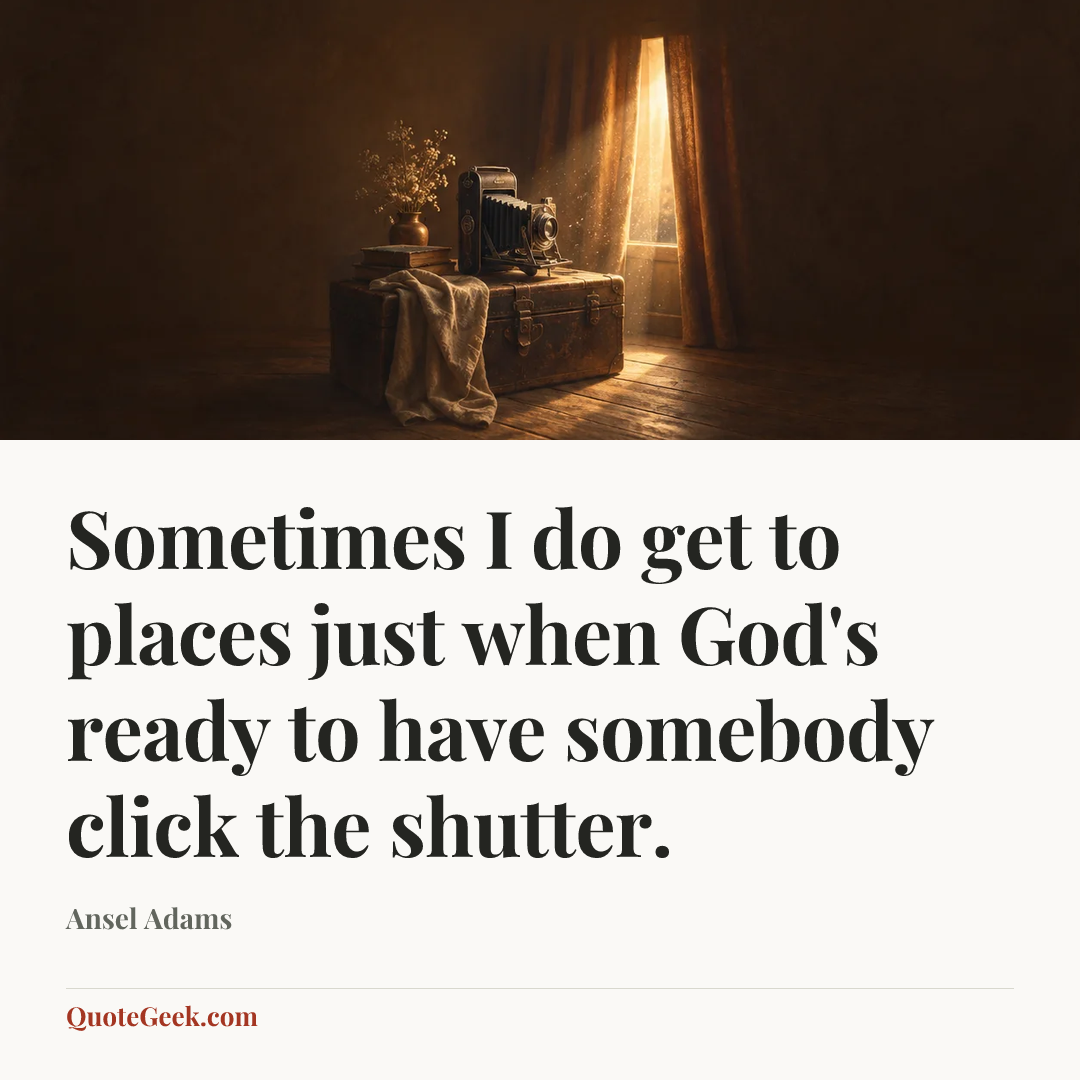 “Sometimes I do get to places just when God's ready to have somebody click the shutter.” — Ansel Adams. Illustrated QuoteGeek card.