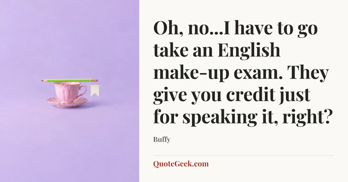 “Oh, no...I have to go take an English make-up exam. They give you credit just for speaking it, right?” — Buffy. Illustrated QuoteGeek card.