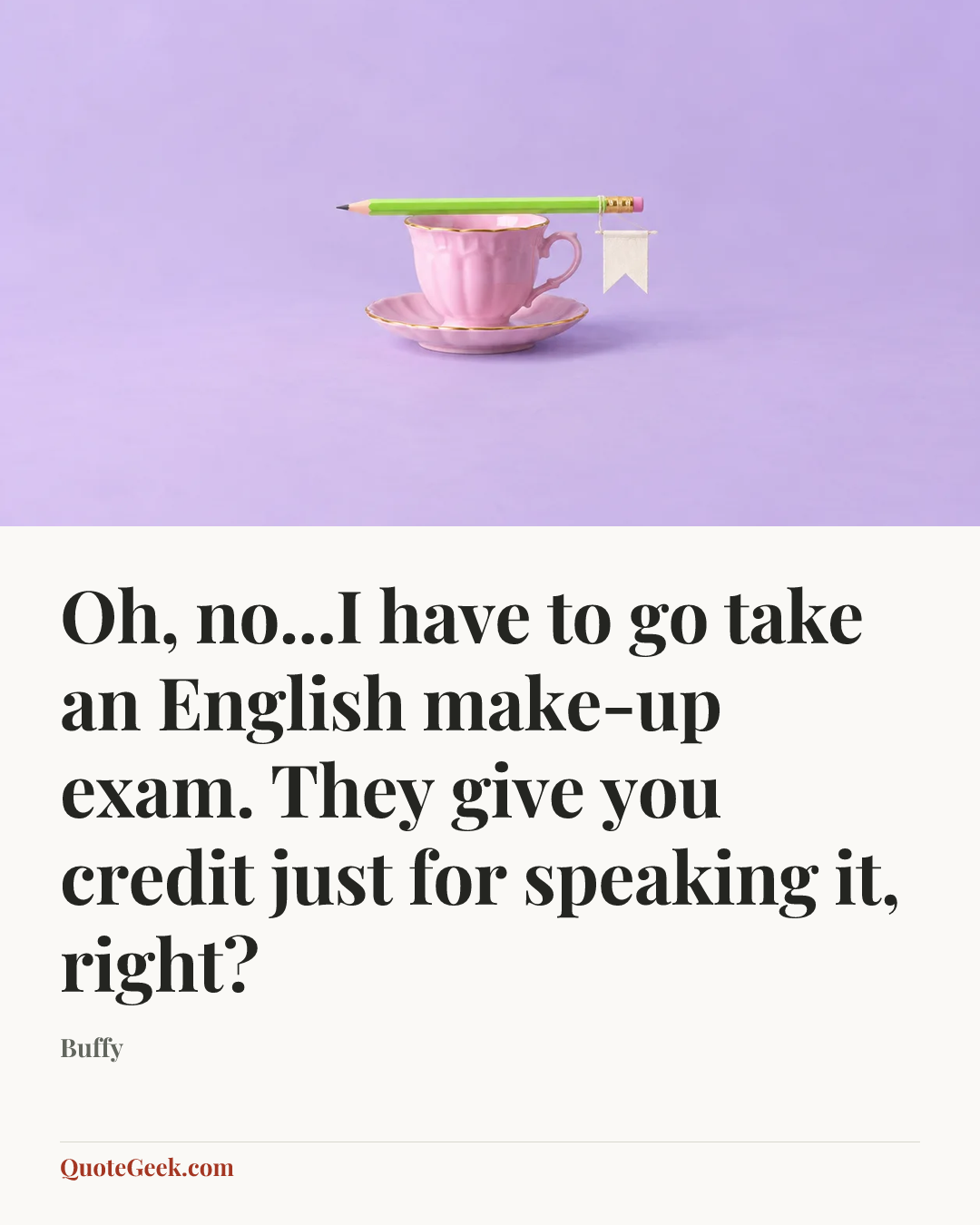 “Oh, no...I have to go take an English make-up exam. They give you credit just for speaking it, right?” — Buffy. Illustrated QuoteGeek card.