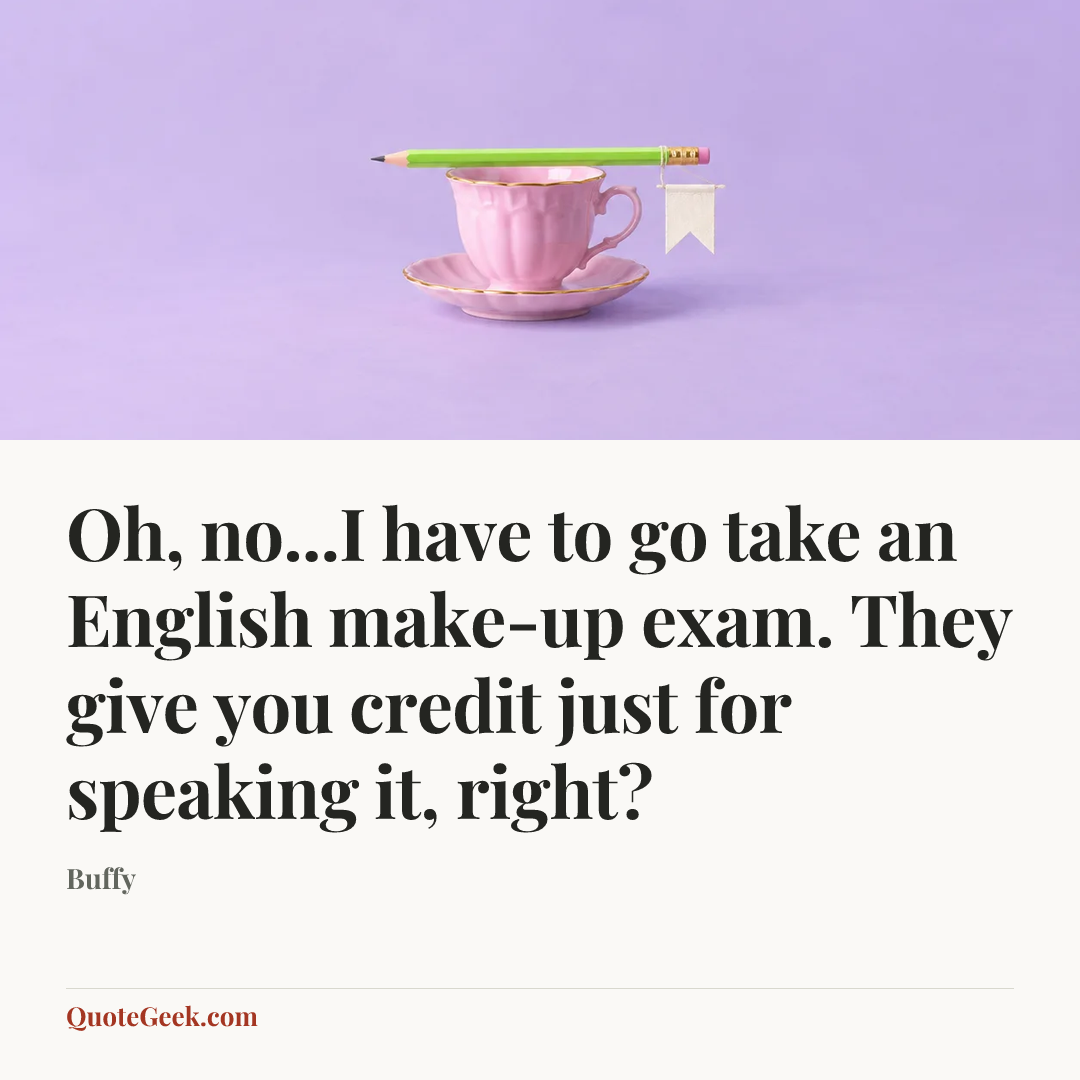 “Oh, no...I have to go take an English make-up exam. They give you credit just for speaking it, right?” — Buffy. Illustrated QuoteGeek card.