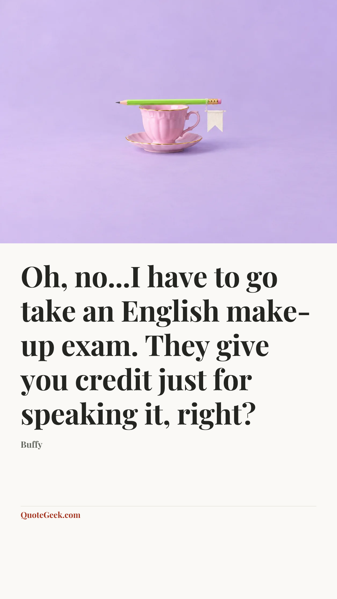 “Oh, no...I have to go take an English make-up exam. They give you credit just for speaking it, right?” — Buffy. Illustrated QuoteGeek card.