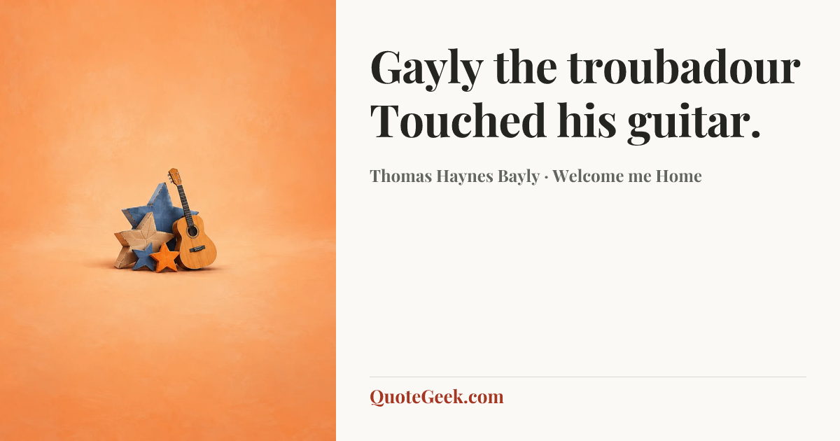 “Gayly the troubadour
Touched his guitar.” — Thomas Haynes Bayly · Welcome me Home. Illustrated QuoteGeek card.