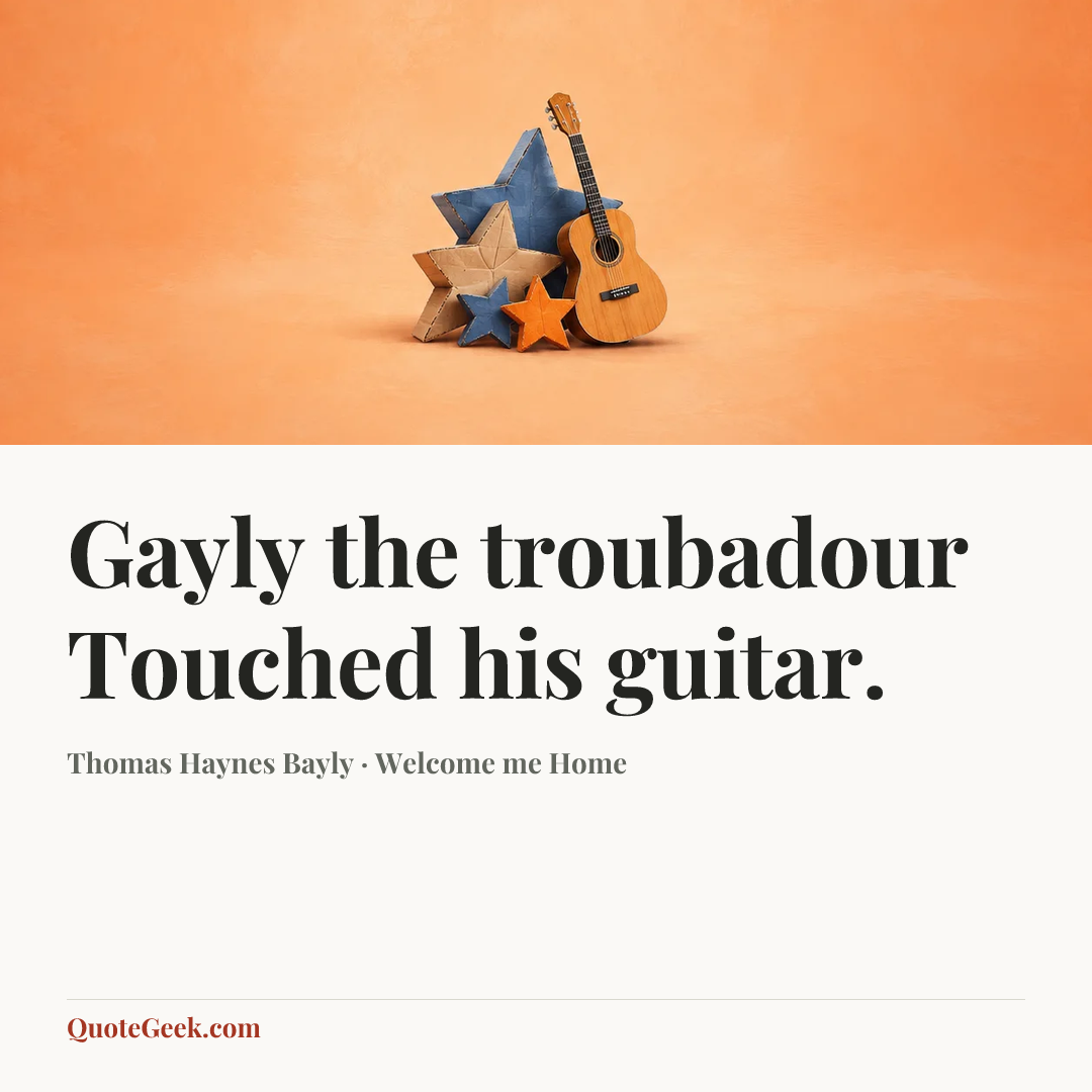 “Gayly the troubadour
Touched his guitar.” — Thomas Haynes Bayly · Welcome me Home. Illustrated QuoteGeek card.