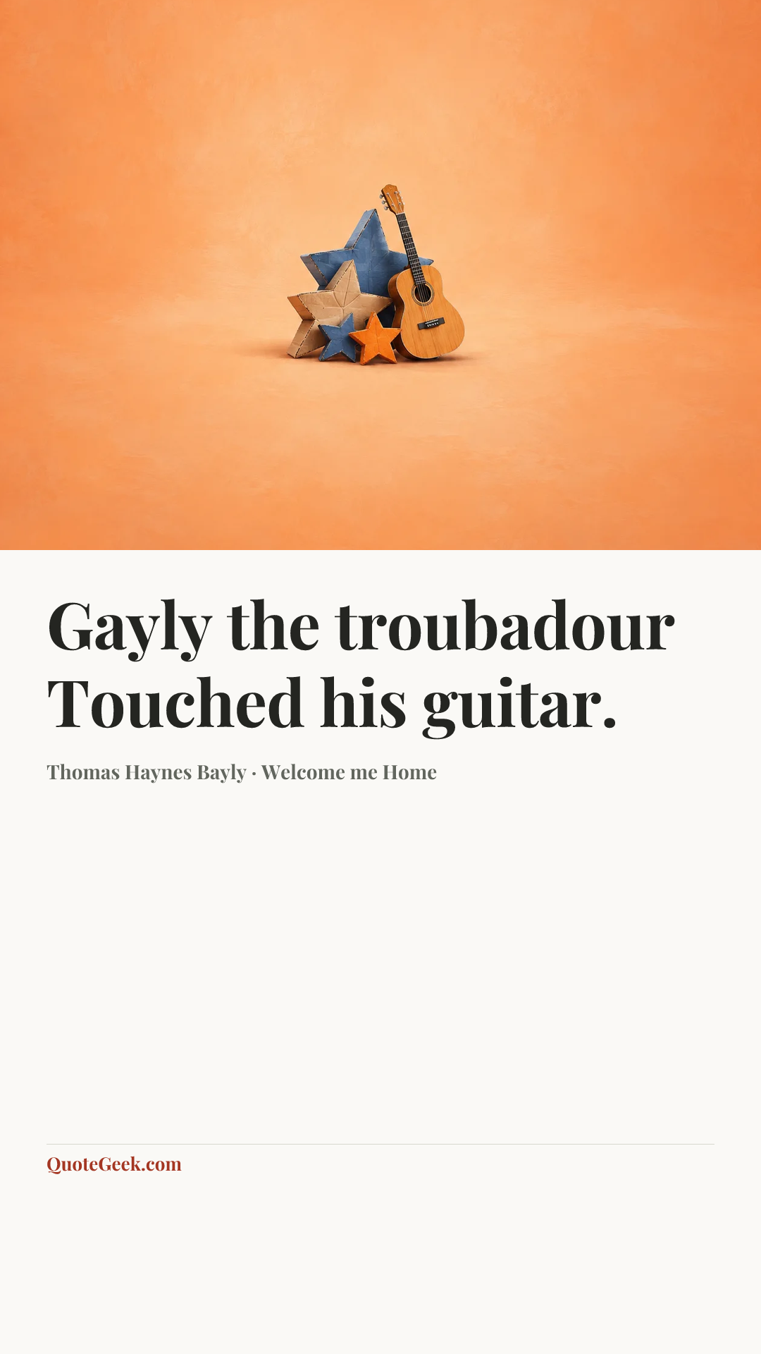 “Gayly the troubadour
Touched his guitar.” — Thomas Haynes Bayly · Welcome me Home. Illustrated QuoteGeek card.