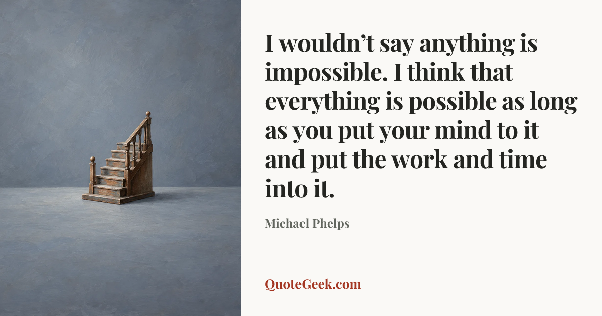 “I wouldn’t say anything is impossible. I think that everything is possible as long as you put your mind to it and put the work and time into it.” — Michael Phelps. Illustrated QuoteGeek card.