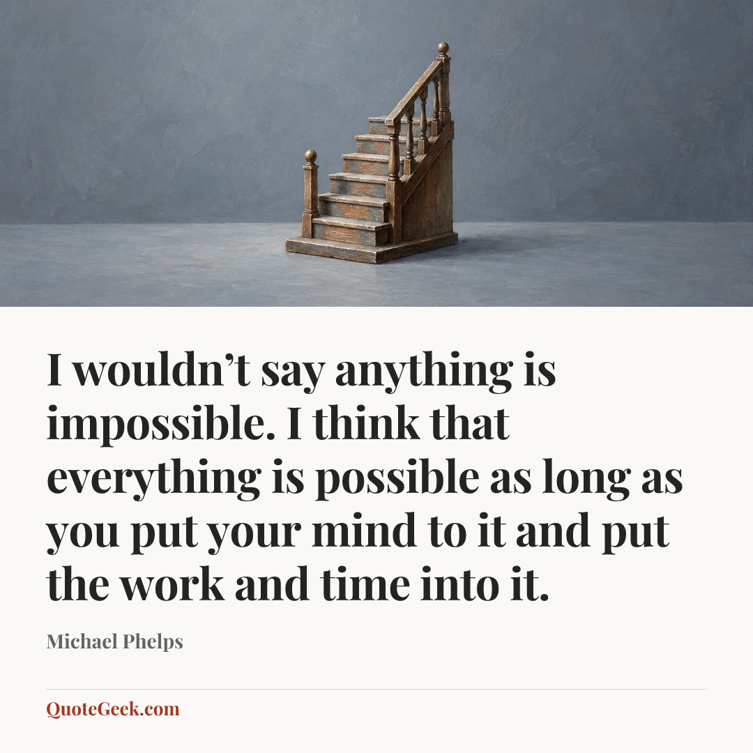 “I wouldn’t say anything is impossible. I think that everything is possible as long as you put your mind to it and put the work and time into it.” — Michael Phelps. Illustrated QuoteGeek card.
