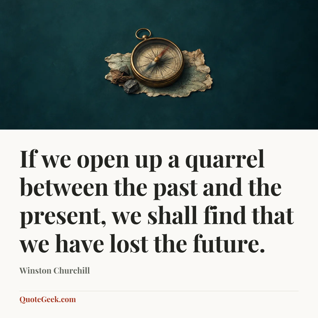 “If we open up a quarrel between the past and the present, we shall find that we have lost the future.” — Winston Churchill. Illustrated QuoteGeek card.