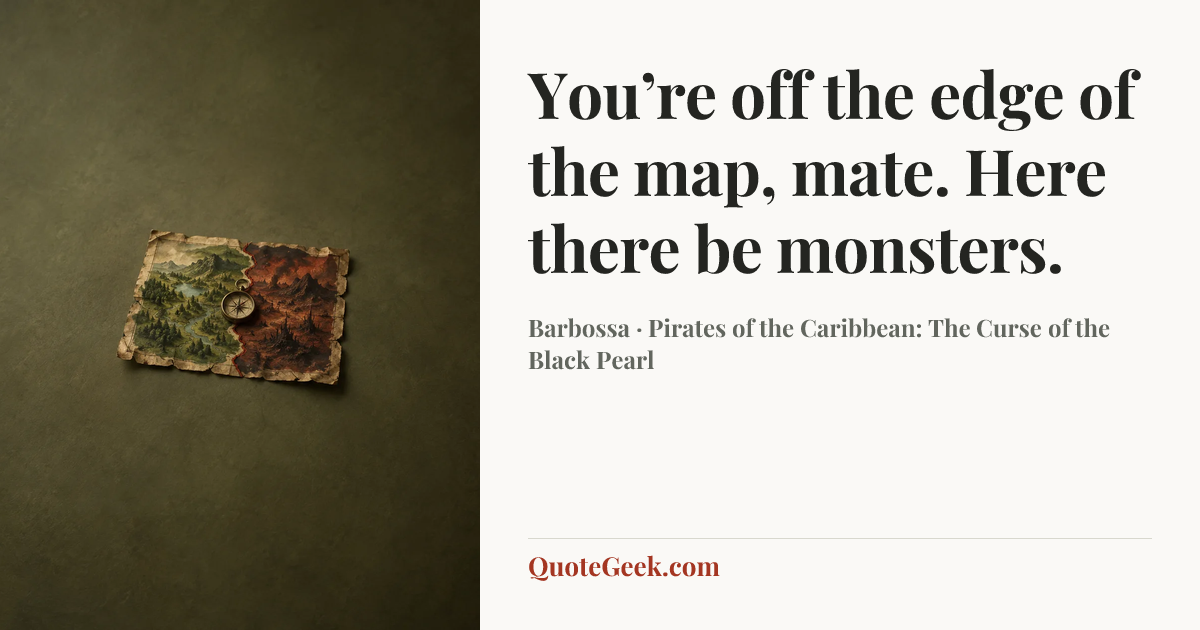 “You’re off the edge of the map, mate. Here there be monsters.” — Barbossa · Pirates of the Caribbean: The Curse of the Black Pearl. Illustrated QuoteGeek card.