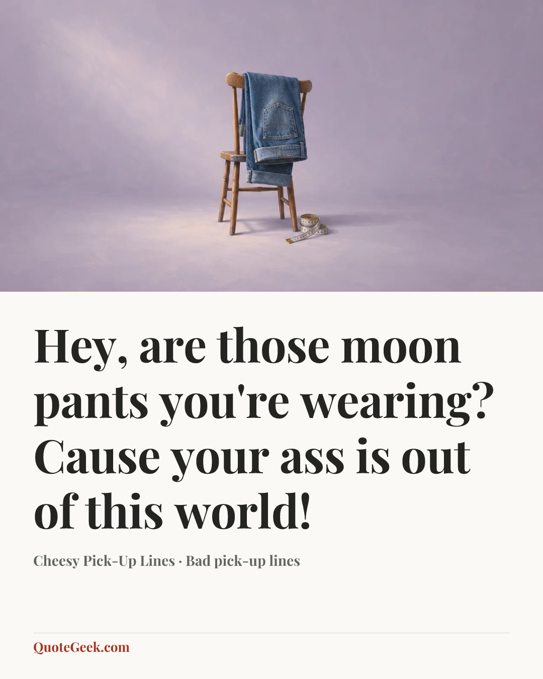 “Hey, are those moon pants you're wearing? Cause your ass is out of this world!” — Cheesy Pick-Up Lines · Bad pick-up lines. Illustrated QuoteGeek card.