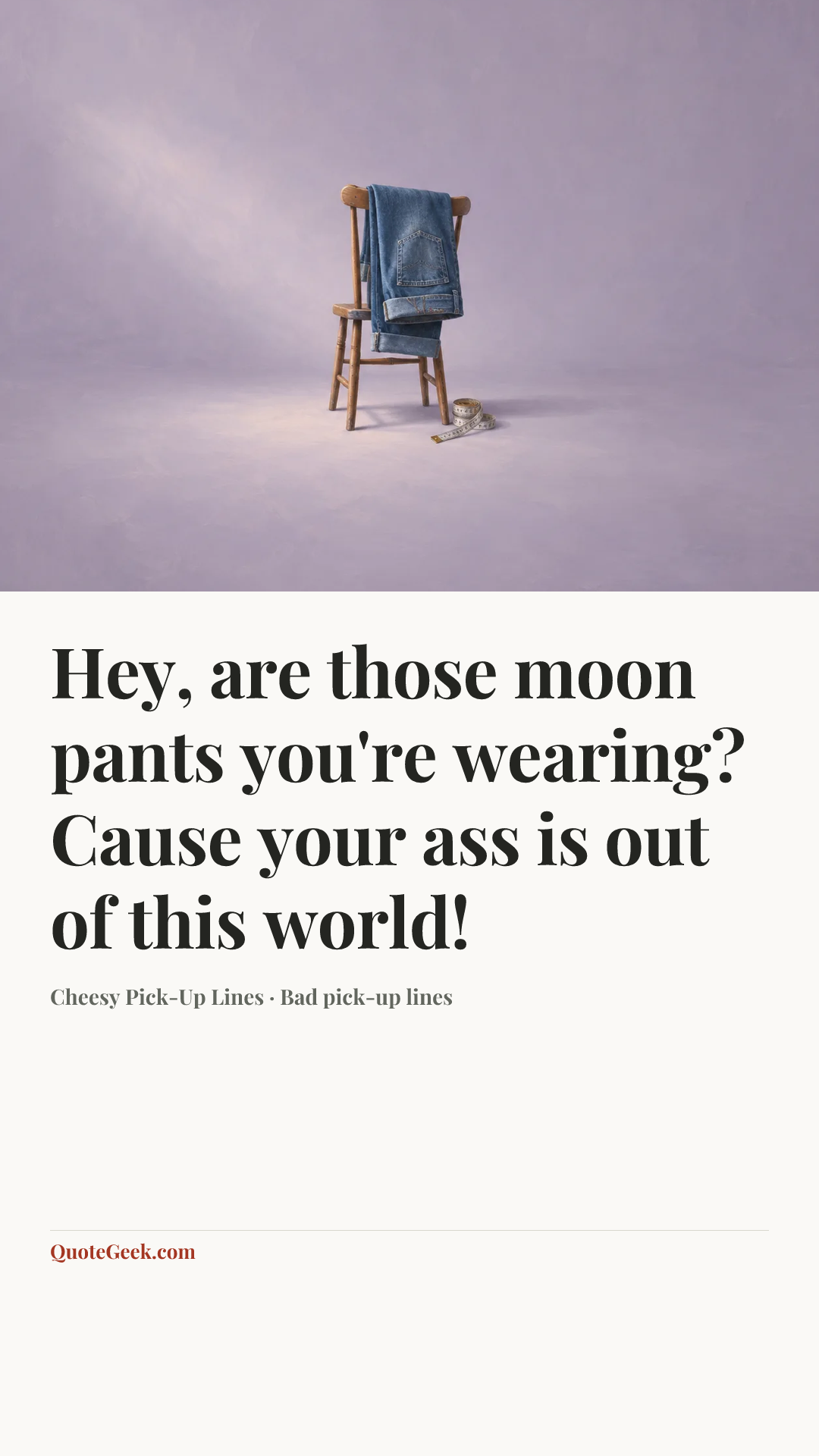 “Hey, are those moon pants you're wearing? Cause your ass is out of this world!” — Cheesy Pick-Up Lines · Bad pick-up lines. Illustrated QuoteGeek card.