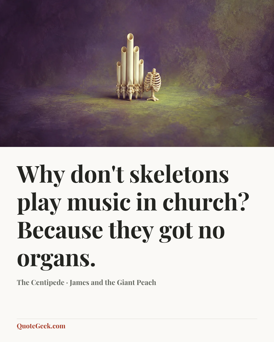 “Why don't skeletons play music in church? Because they got no organs.” — The Centipede · James and the Giant Peach. Illustrated QuoteGeek card.