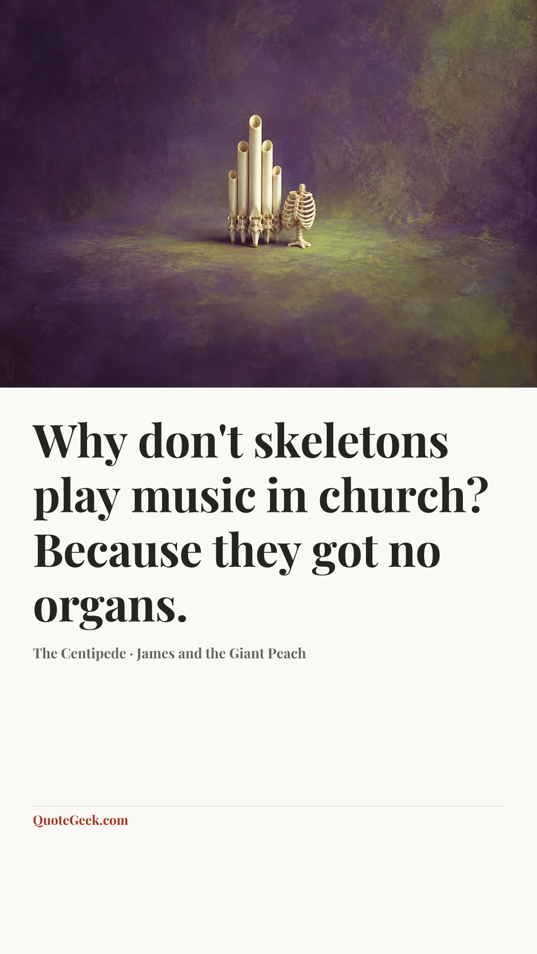 “Why don't skeletons play music in church? Because they got no organs.” — The Centipede · James and the Giant Peach. Illustrated QuoteGeek card.