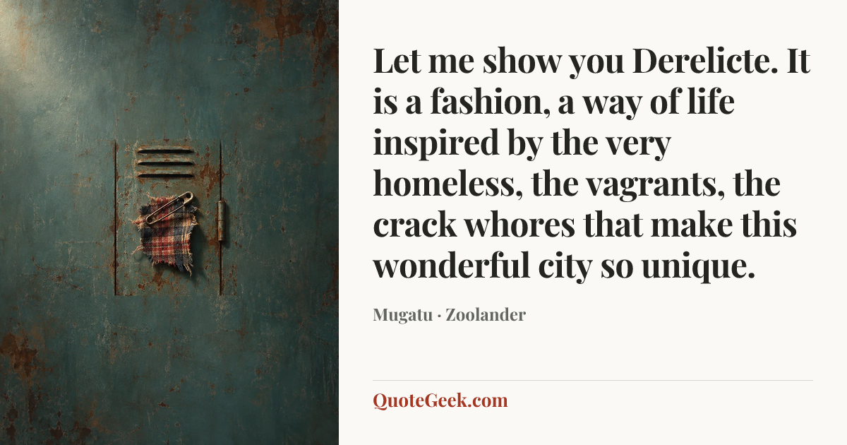 “Let me show you Derelicte. It is a fashion, a way of life inspired by the very homeless, the vagrants, the crack whores that make this wonderful city so unique.” — Mugatu · Zoolander. Illustrated QuoteGeek card.