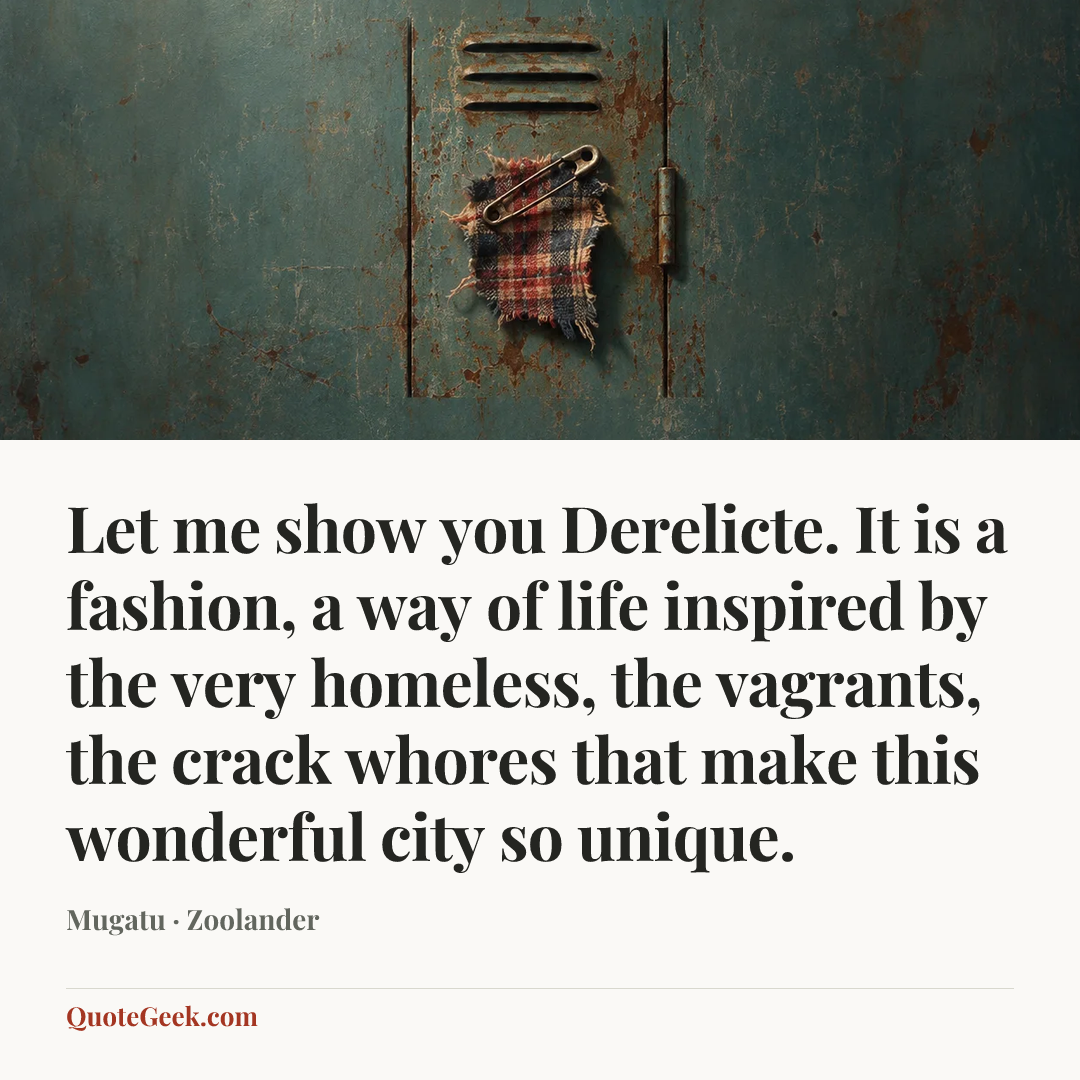 “Let me show you Derelicte. It is a fashion, a way of life inspired by the very homeless, the vagrants, the crack whores that make this wonderful city so unique.” — Mugatu · Zoolander. Illustrated QuoteGeek card.