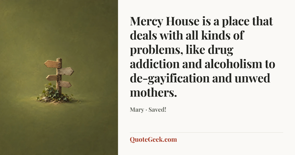 “Mercy House is a place that deals with all kinds of problems, like drug addiction and alcoholism to de-gayification and unwed mothers.” — Mary · Saved!. Illustrated QuoteGeek card.