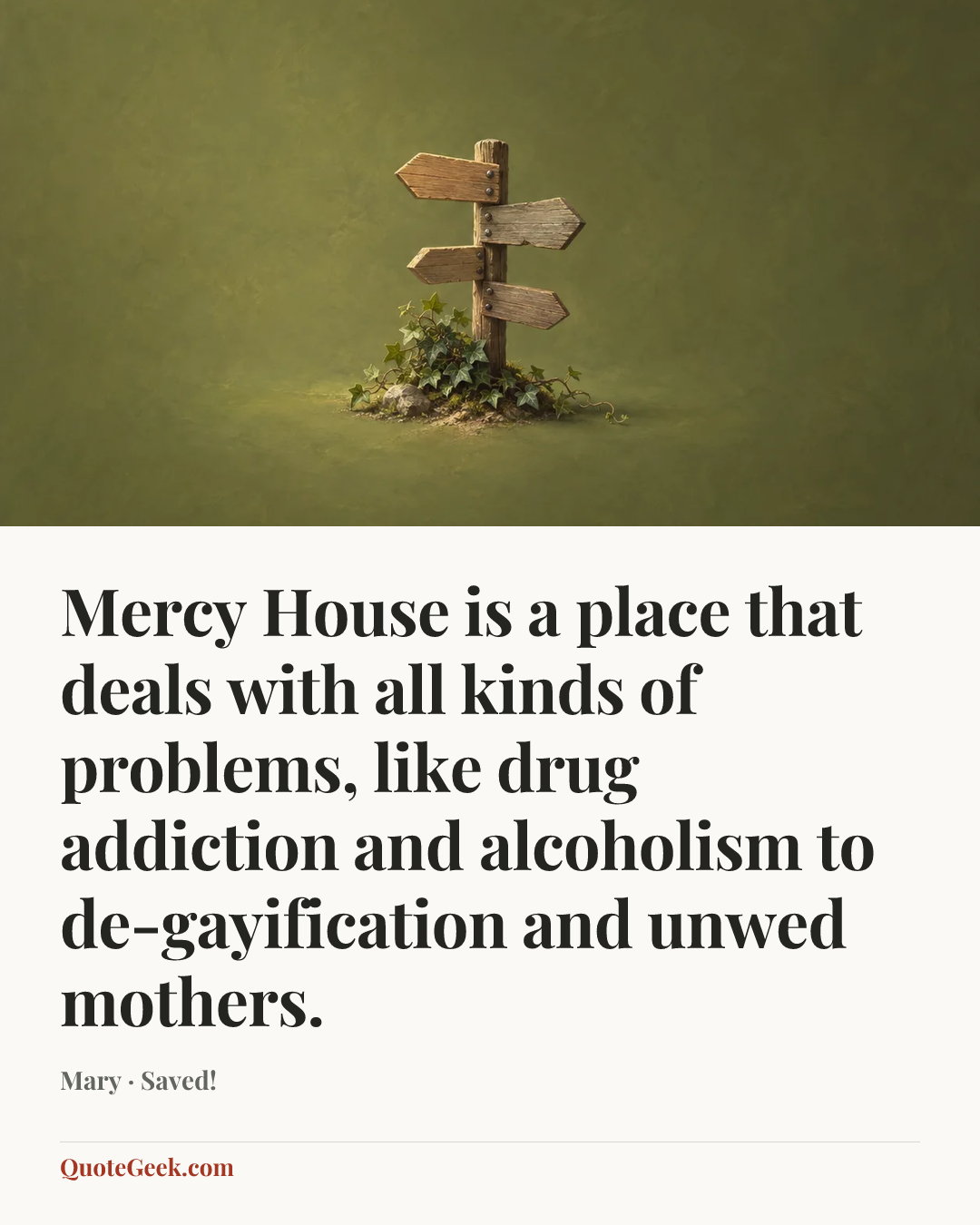 “Mercy House is a place that deals with all kinds of problems, like drug addiction and alcoholism to de-gayification and unwed mothers.” — Mary · Saved!. Illustrated QuoteGeek card.