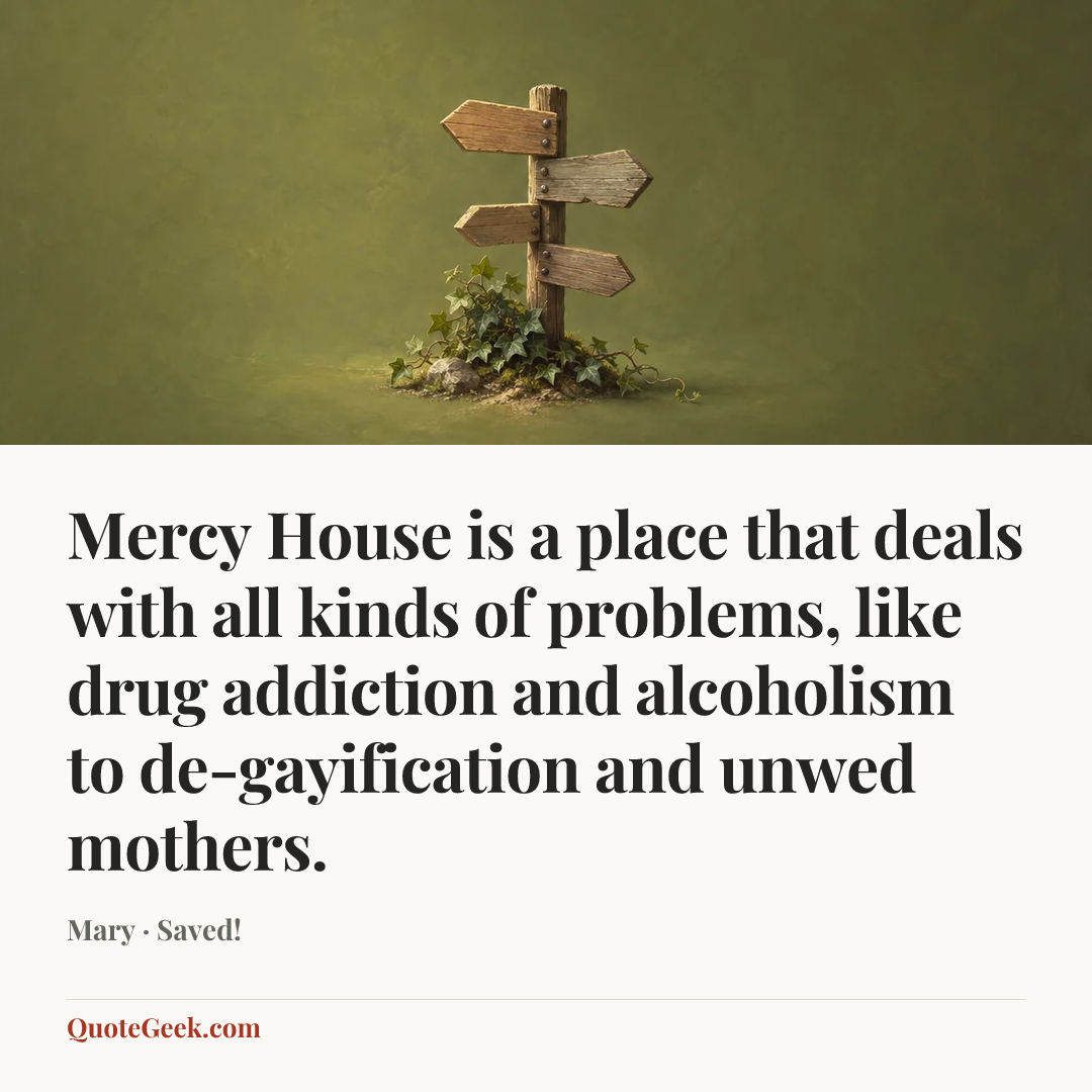 “Mercy House is a place that deals with all kinds of problems, like drug addiction and alcoholism to de-gayification and unwed mothers.” — Mary · Saved!. Illustrated QuoteGeek card.