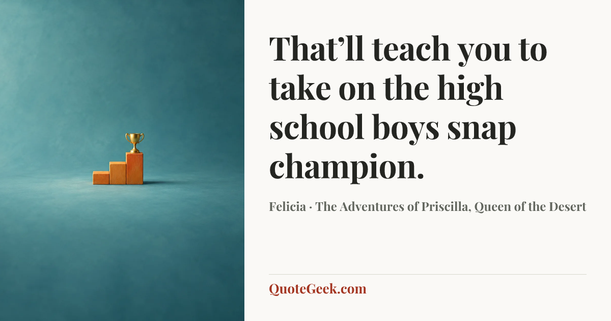 “That’ll teach you to take on the high school boys snap champion.” — Felicia · The Adventures of Priscilla, Queen of the Desert. Illustrated QuoteGeek card.