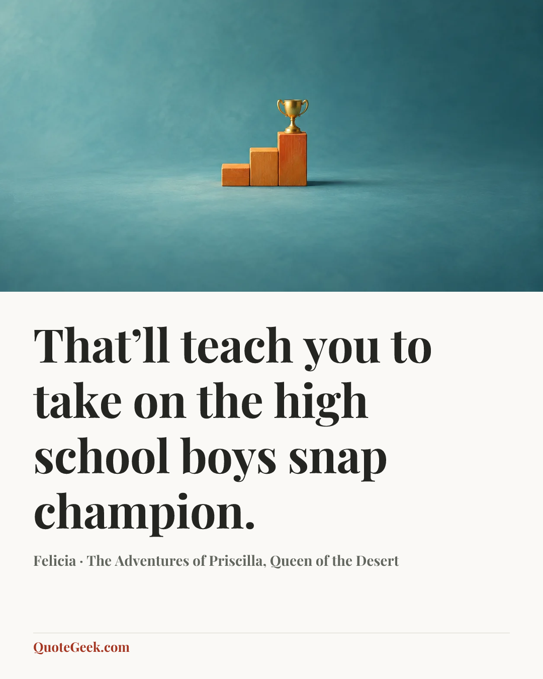 “That’ll teach you to take on the high school boys snap champion.” — Felicia · The Adventures of Priscilla, Queen of the Desert. Illustrated QuoteGeek card.