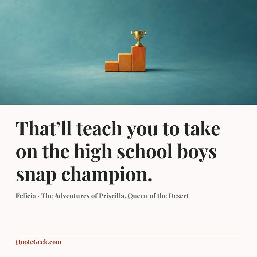 “That’ll teach you to take on the high school boys snap champion.” — Felicia · The Adventures of Priscilla, Queen of the Desert. Illustrated QuoteGeek card.
