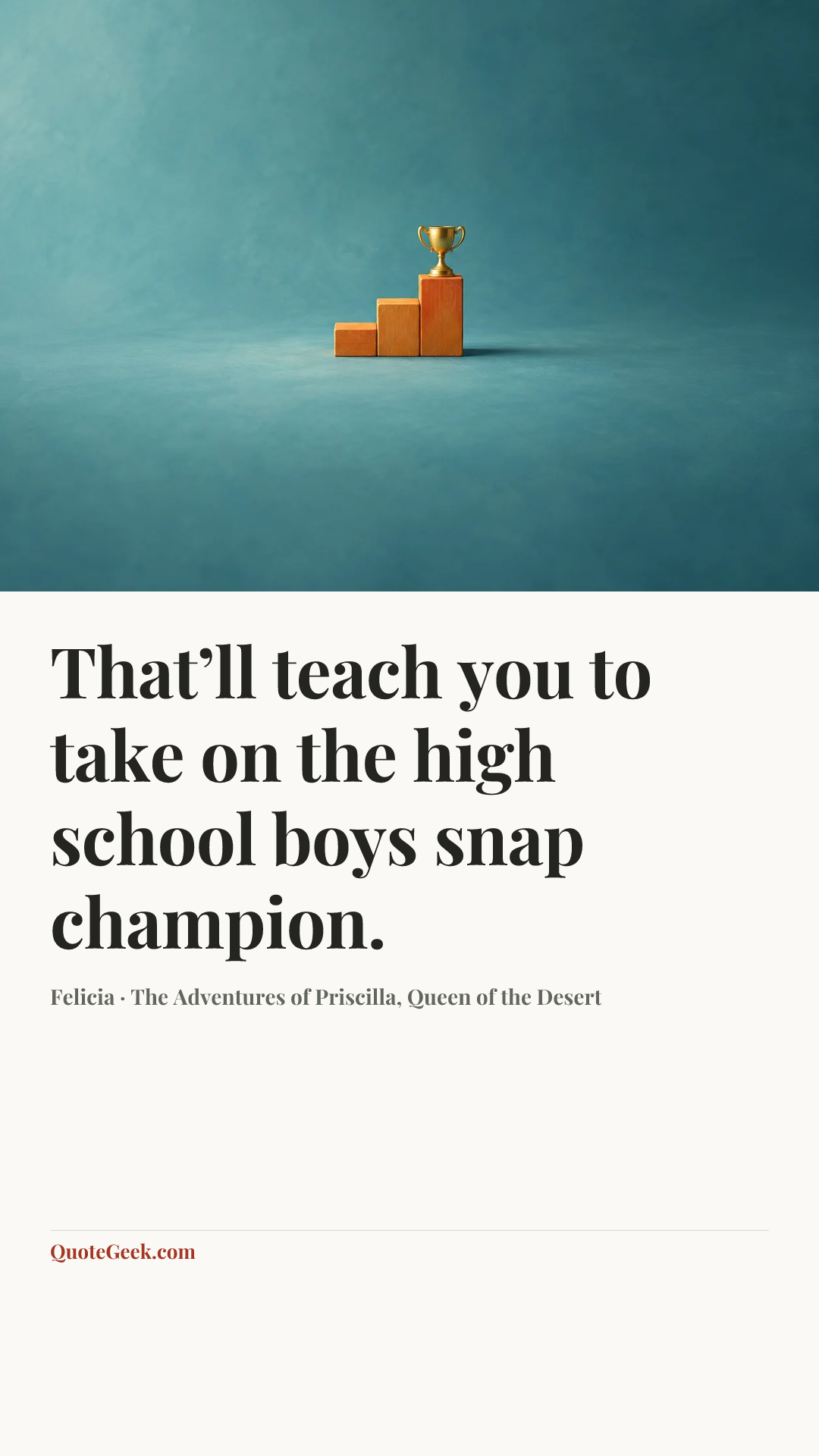 “That’ll teach you to take on the high school boys snap champion.” — Felicia · The Adventures of Priscilla, Queen of the Desert. Illustrated QuoteGeek card.