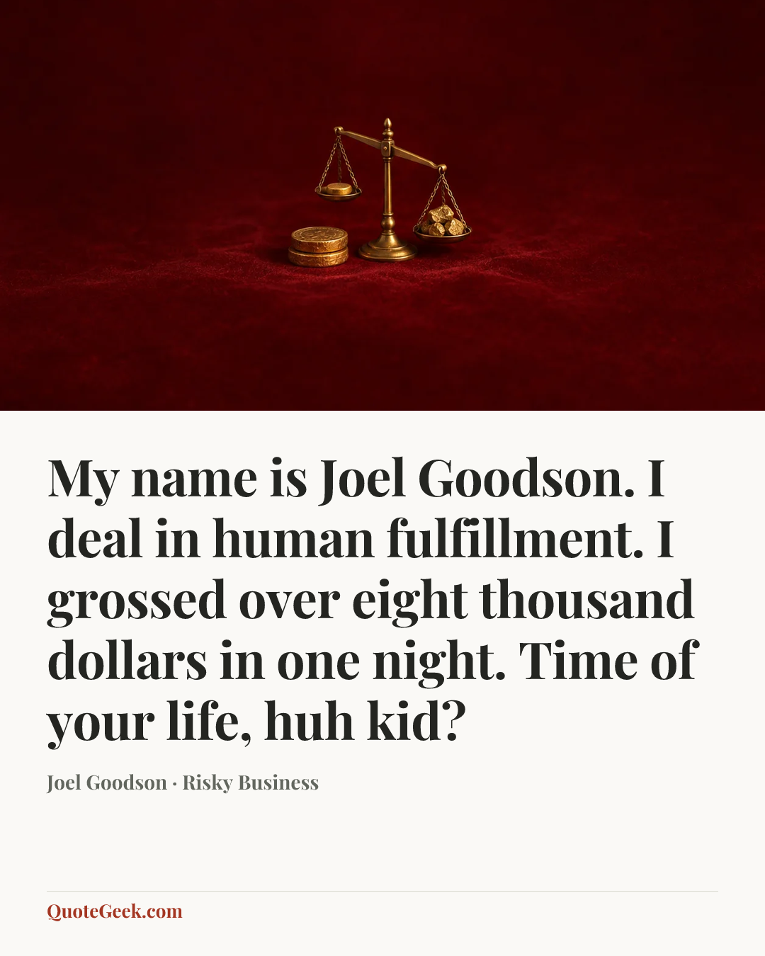 “My name is Joel Goodson. I deal in human fulfillment. I grossed over eight thousand dollars in one night. Time of your life, huh kid?” — Joel Goodson · Risky Business. Illustrated QuoteGeek card.