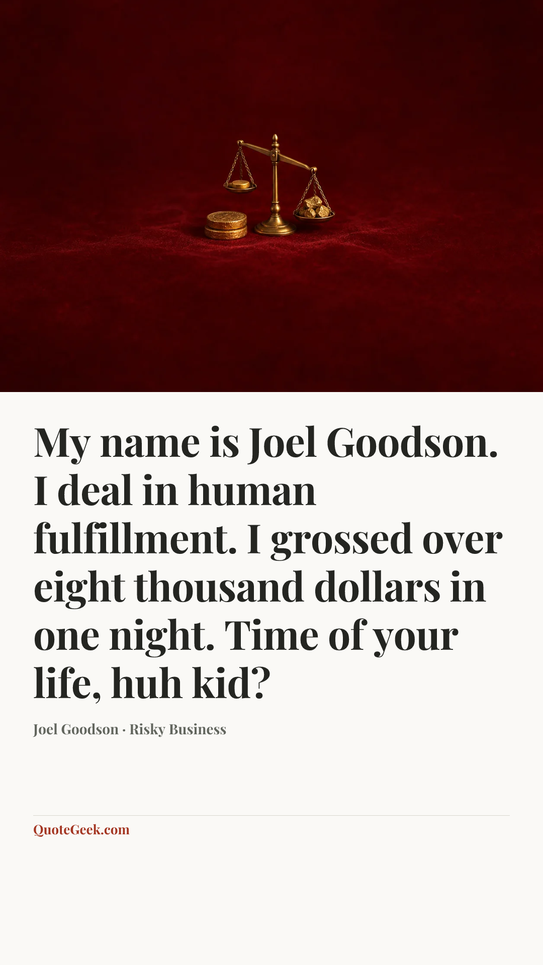 “My name is Joel Goodson. I deal in human fulfillment. I grossed over eight thousand dollars in one night. Time of your life, huh kid?” — Joel Goodson · Risky Business. Illustrated QuoteGeek card.