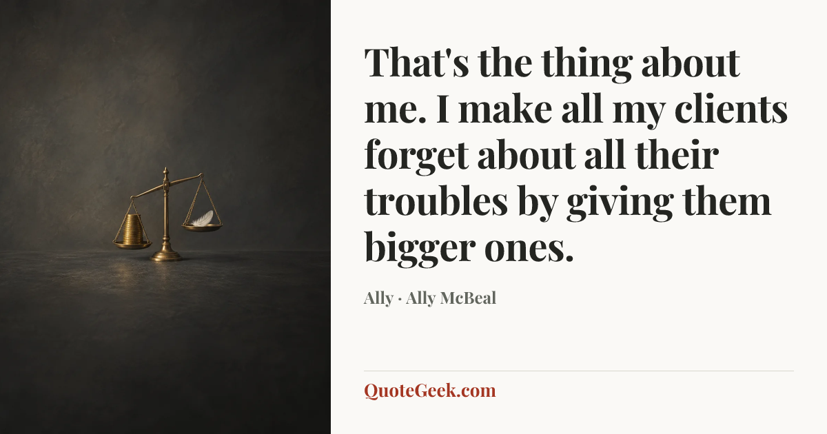 “That's the thing about me. I make all my clients forget about all their troubles by giving them bigger ones.” — Ally · Ally McBeal. Illustrated QuoteGeek card.