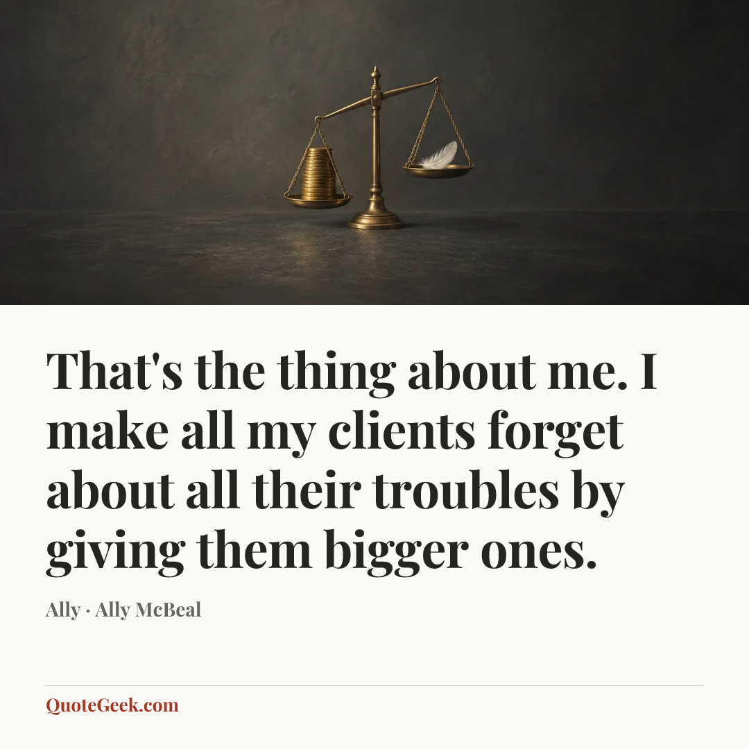 “That's the thing about me. I make all my clients forget about all their troubles by giving them bigger ones.” — Ally · Ally McBeal. Illustrated QuoteGeek card.