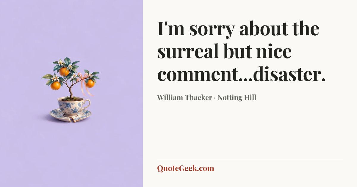 “I'm sorry about the surreal but nice comment...disaster.” — William Thacker · Notting Hill. Illustrated QuoteGeek card.