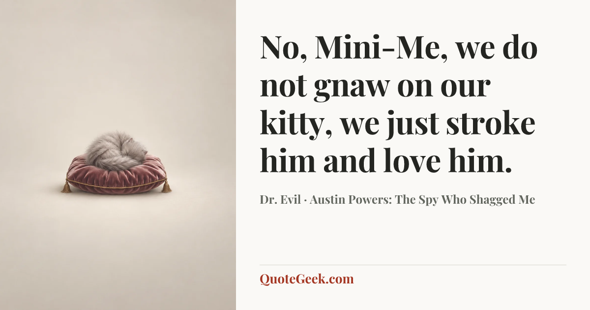 “No, Mini-Me, we do not gnaw on our kitty, we just stroke him and love him.” — Dr. Evil · Austin Powers: The Spy Who Shagged Me. Illustrated QuoteGeek card.