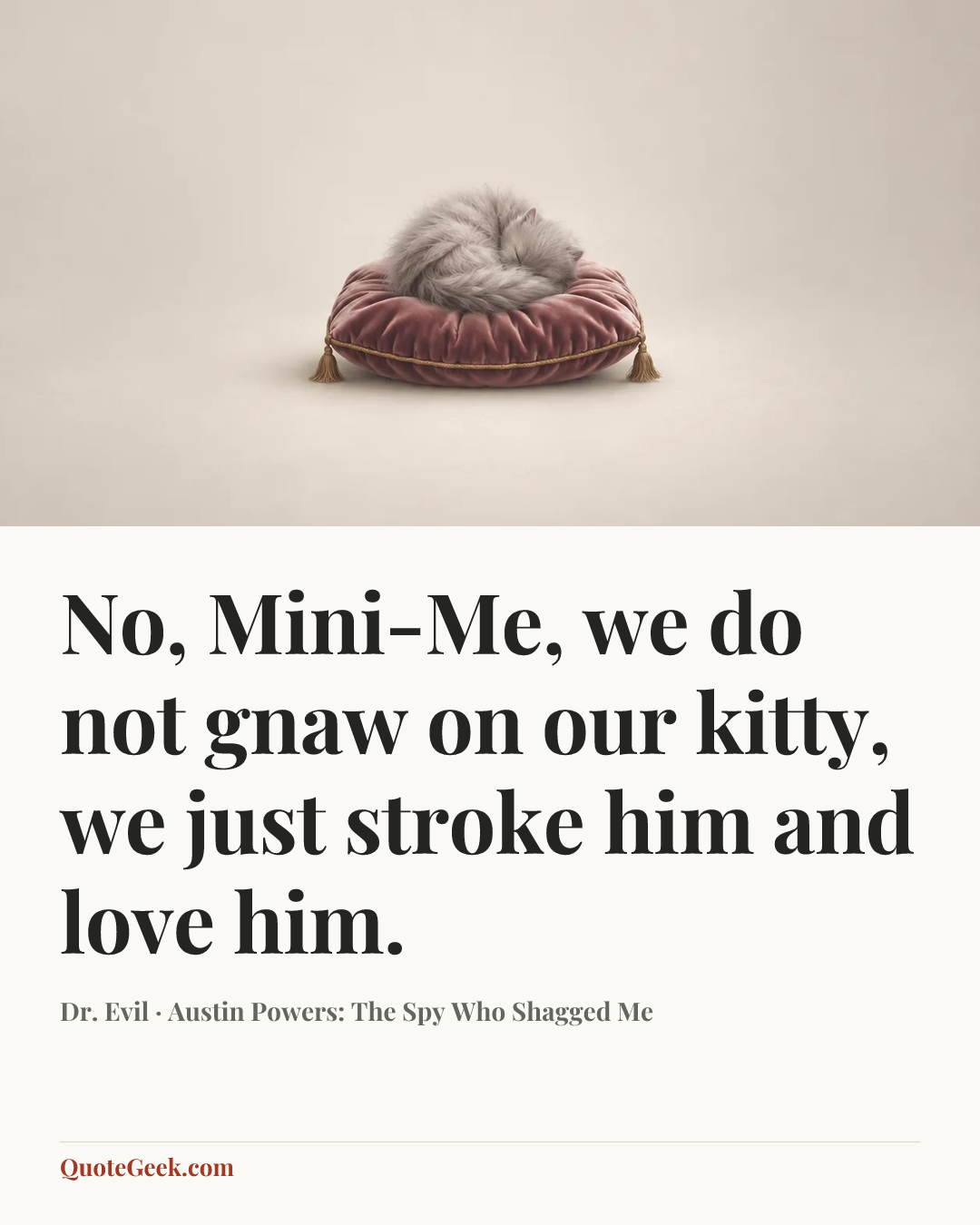 “No, Mini-Me, we do not gnaw on our kitty, we just stroke him and love him.” — Dr. Evil · Austin Powers: The Spy Who Shagged Me. Illustrated QuoteGeek card.