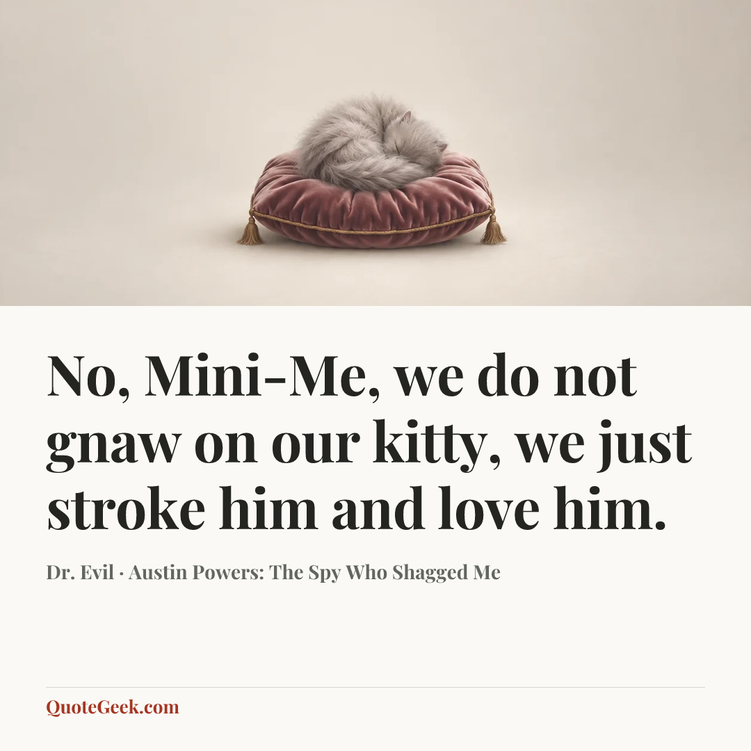 “No, Mini-Me, we do not gnaw on our kitty, we just stroke him and love him.” — Dr. Evil · Austin Powers: The Spy Who Shagged Me. Illustrated QuoteGeek card.