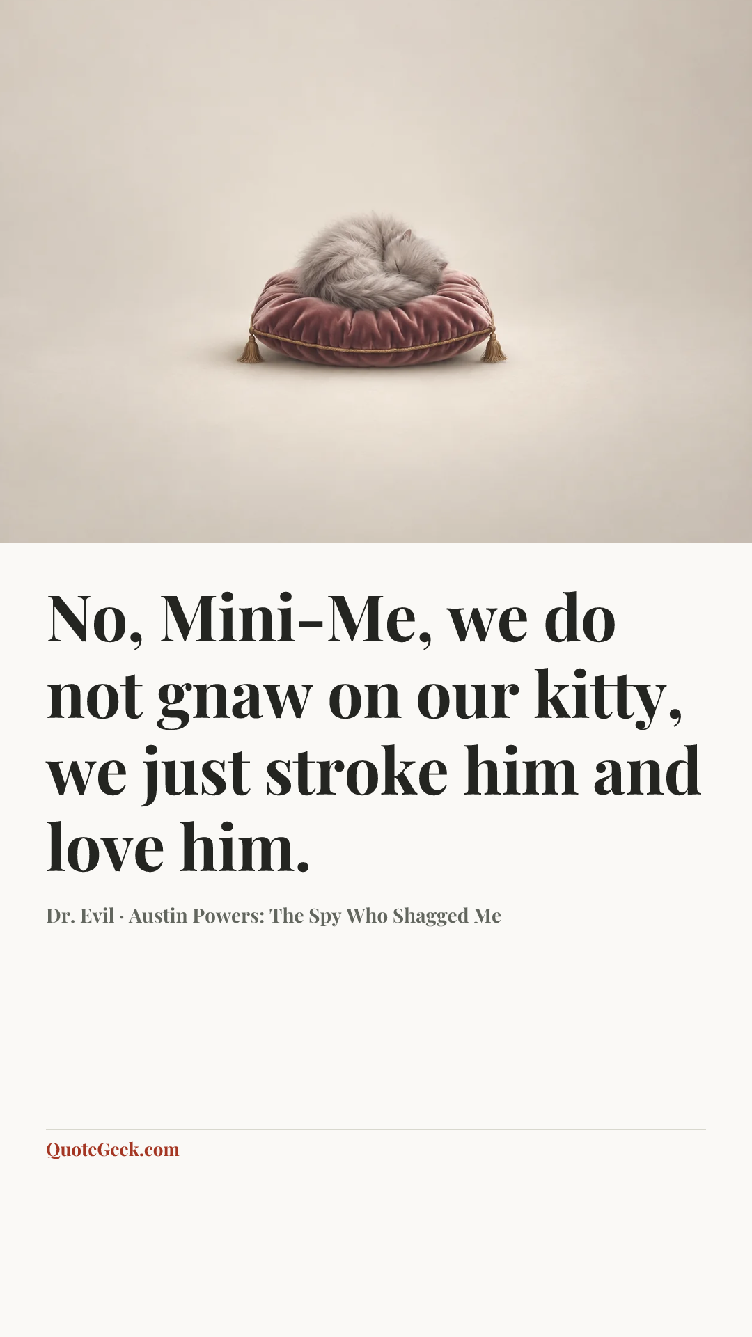 “No, Mini-Me, we do not gnaw on our kitty, we just stroke him and love him.” — Dr. Evil · Austin Powers: The Spy Who Shagged Me. Illustrated QuoteGeek card.