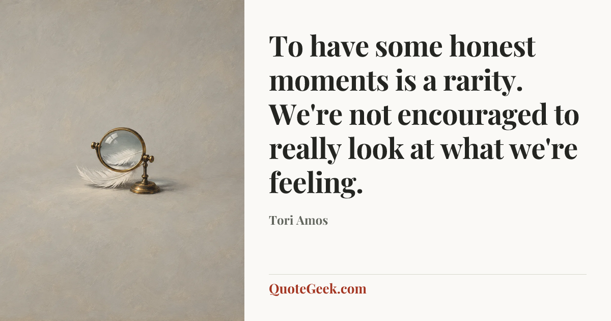 “To have some honest moments is a rarity. We're not encouraged to really look at what we're feeling.” — Tori Amos. Illustrated QuoteGeek card.