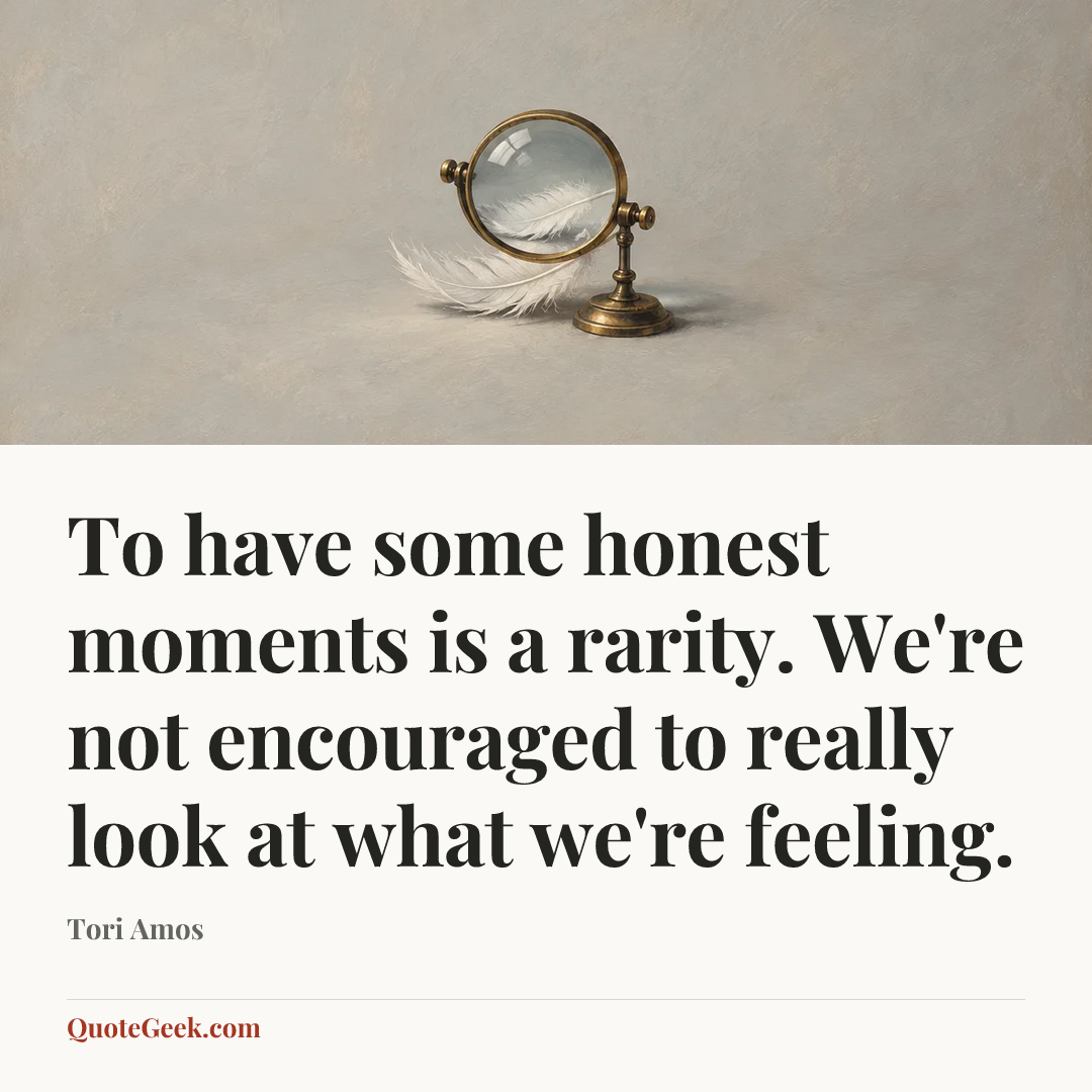 “To have some honest moments is a rarity. We're not encouraged to really look at what we're feeling.” — Tori Amos. Illustrated QuoteGeek card.
