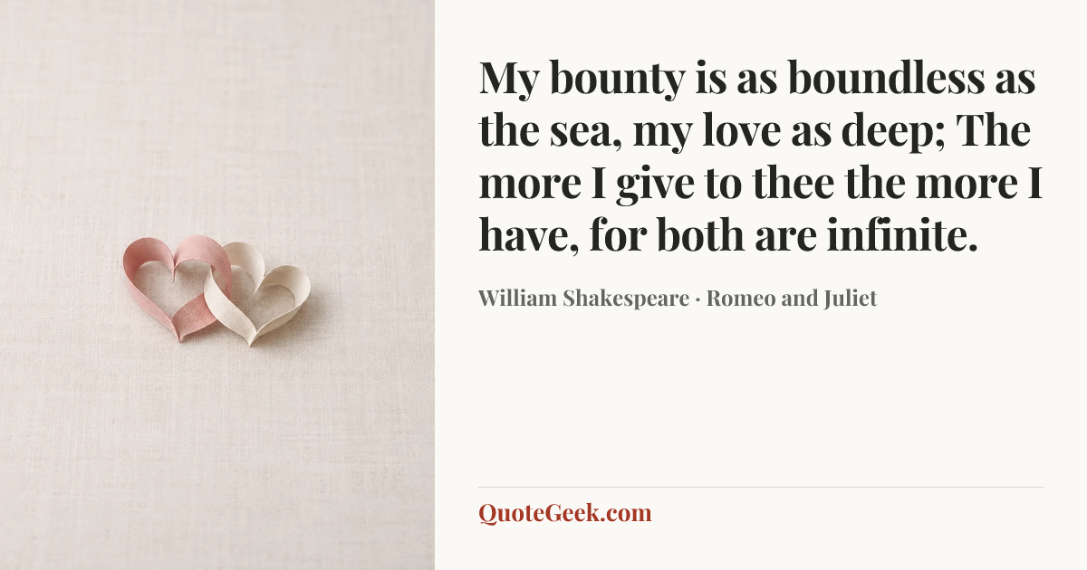 “My bounty is as boundless as the sea,
my love as deep;
The more I give to thee the more I have,
for both are infinite.” — William Shakespeare · Romeo and Juliet. Illustrated QuoteGeek card.