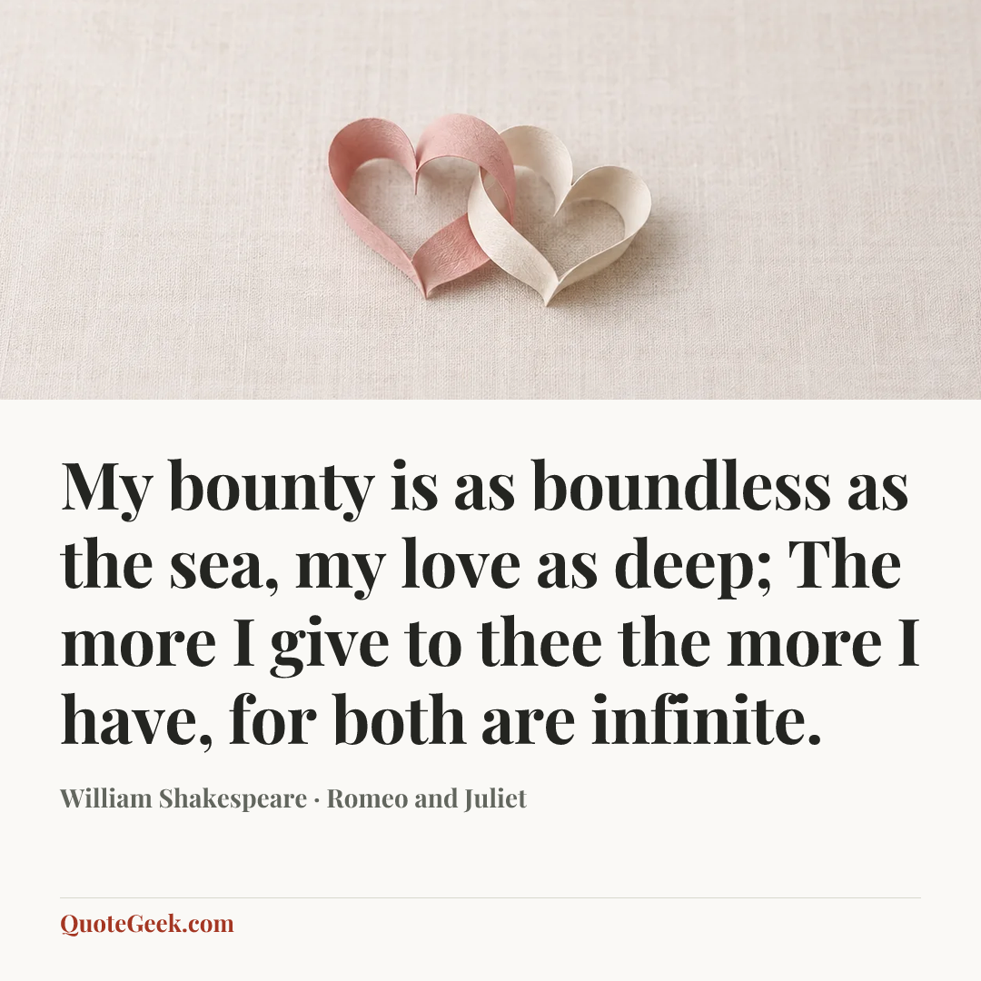 “My bounty is as boundless as the sea,
my love as deep;
The more I give to thee the more I have,
for both are infinite.” — William Shakespeare · Romeo and Juliet. Illustrated QuoteGeek card.