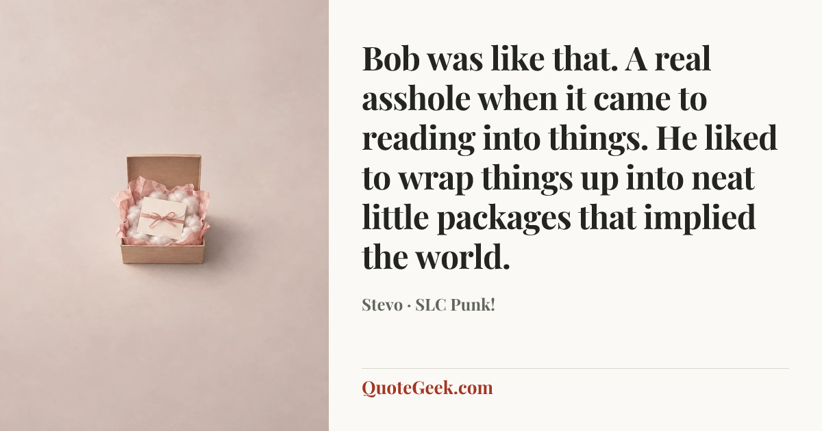 “Bob was like that. A real asshole when it came to reading into things. He liked to wrap things up into neat little packages that implied the world.” — Stevo · SLC Punk!. Illustrated QuoteGeek card.