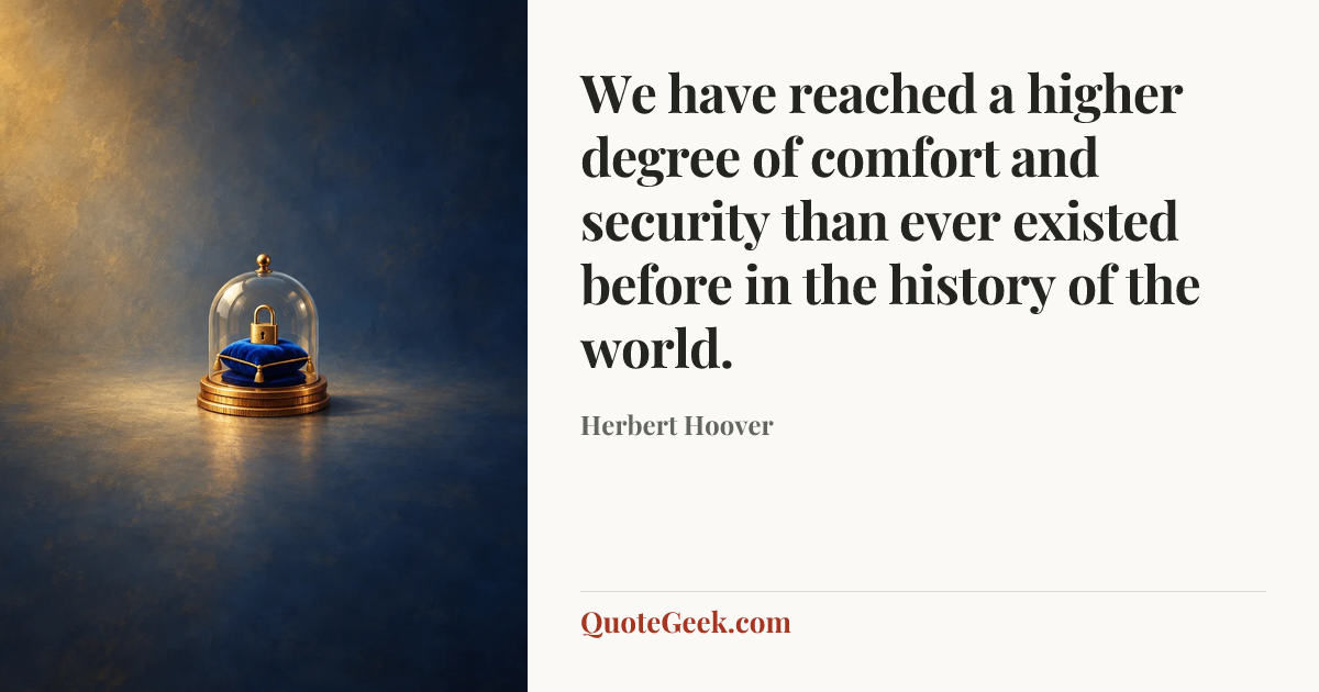 “We have reached a higher degree of comfort and security than ever existed before in the history of the world.” — Herbert Hoover. Illustrated QuoteGeek card.
