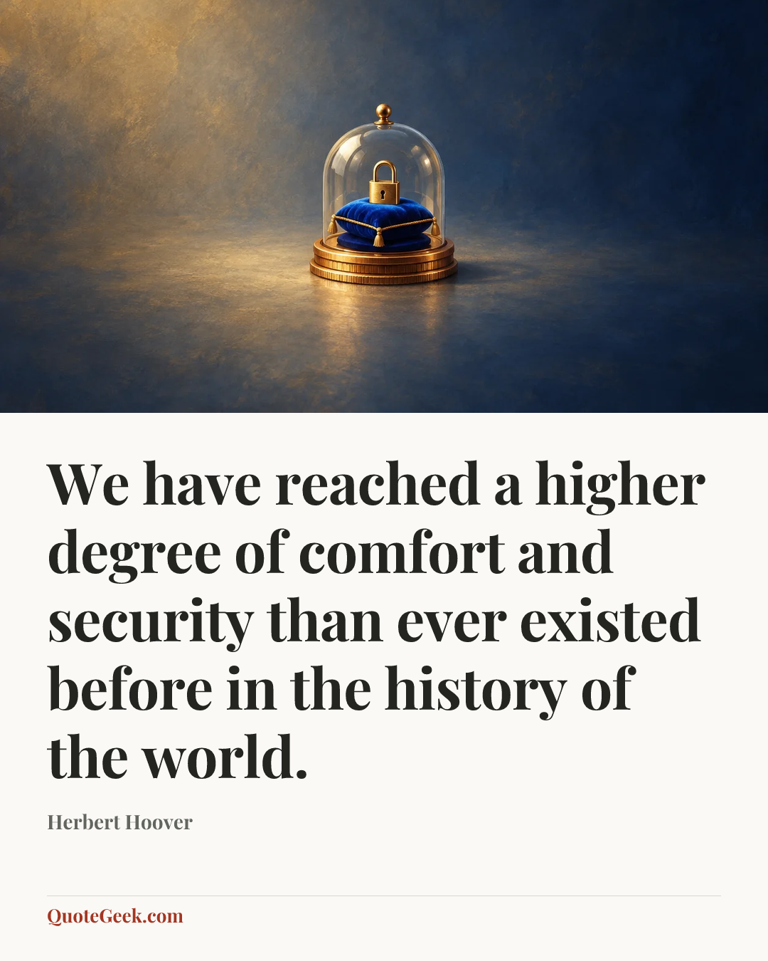 “We have reached a higher degree of comfort and security than ever existed before in the history of the world.” — Herbert Hoover. Illustrated QuoteGeek card.
