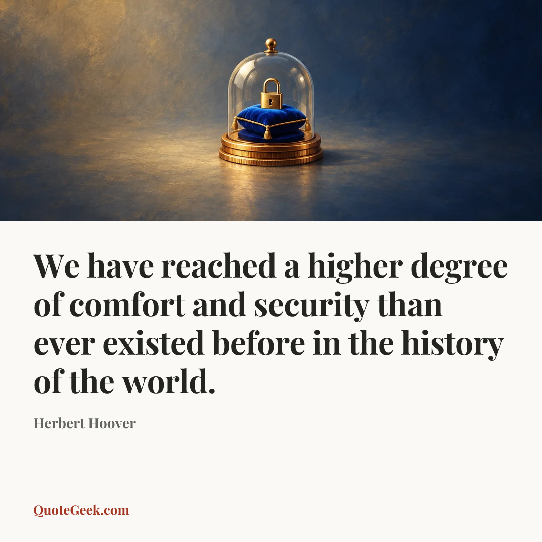 “We have reached a higher degree of comfort and security than ever existed before in the history of the world.” — Herbert Hoover. Illustrated QuoteGeek card.