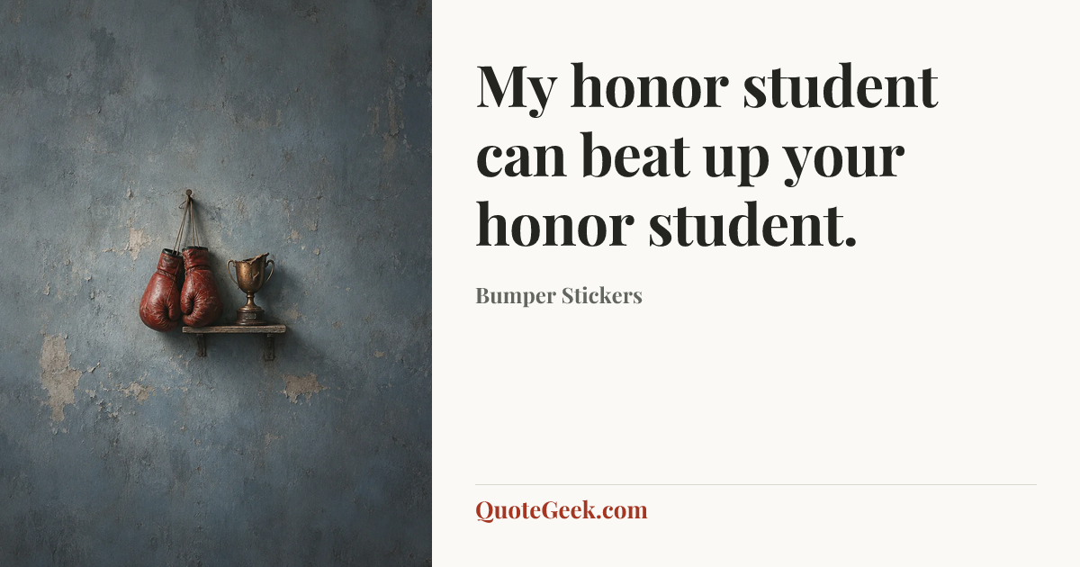 “My honor student can beat up your honor student.” — Bumper Stickers. Illustrated QuoteGeek card.