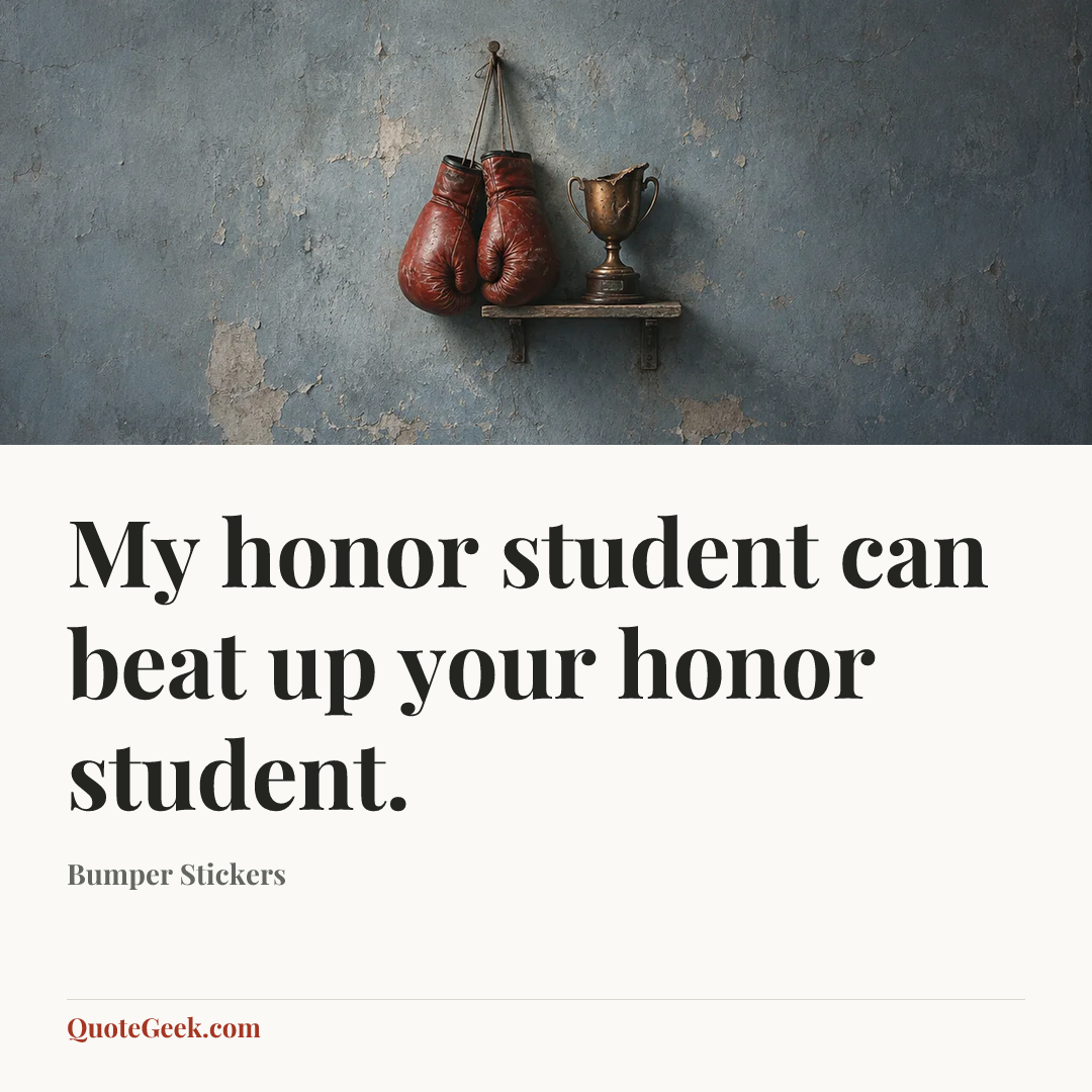 “My honor student can beat up your honor student.” — Bumper Stickers. Illustrated QuoteGeek card.