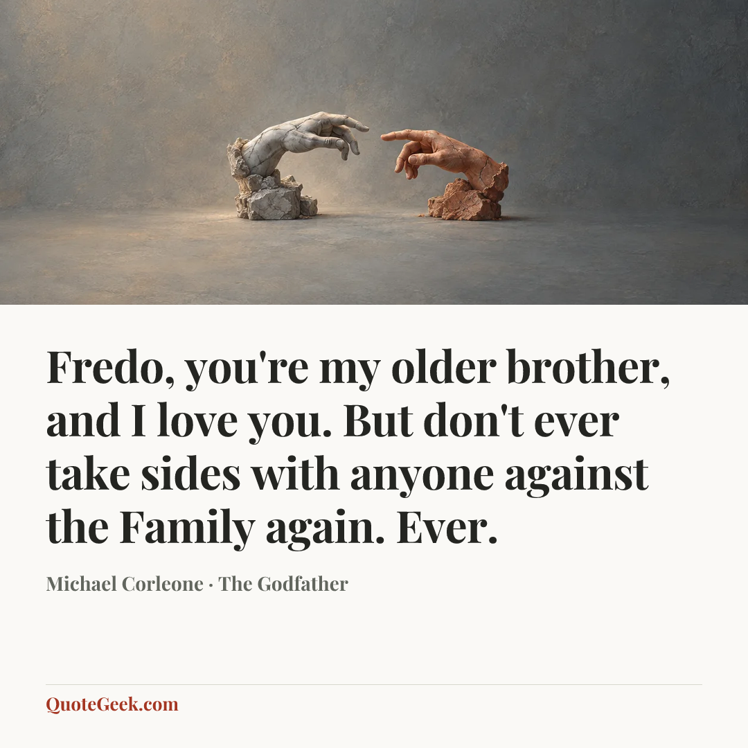 “Fredo, you're my older brother, and I love you. But don't ever take sides with anyone against the Family again. Ever.” — Michael Corleone · The Godfather. Illustrated QuoteGeek card.