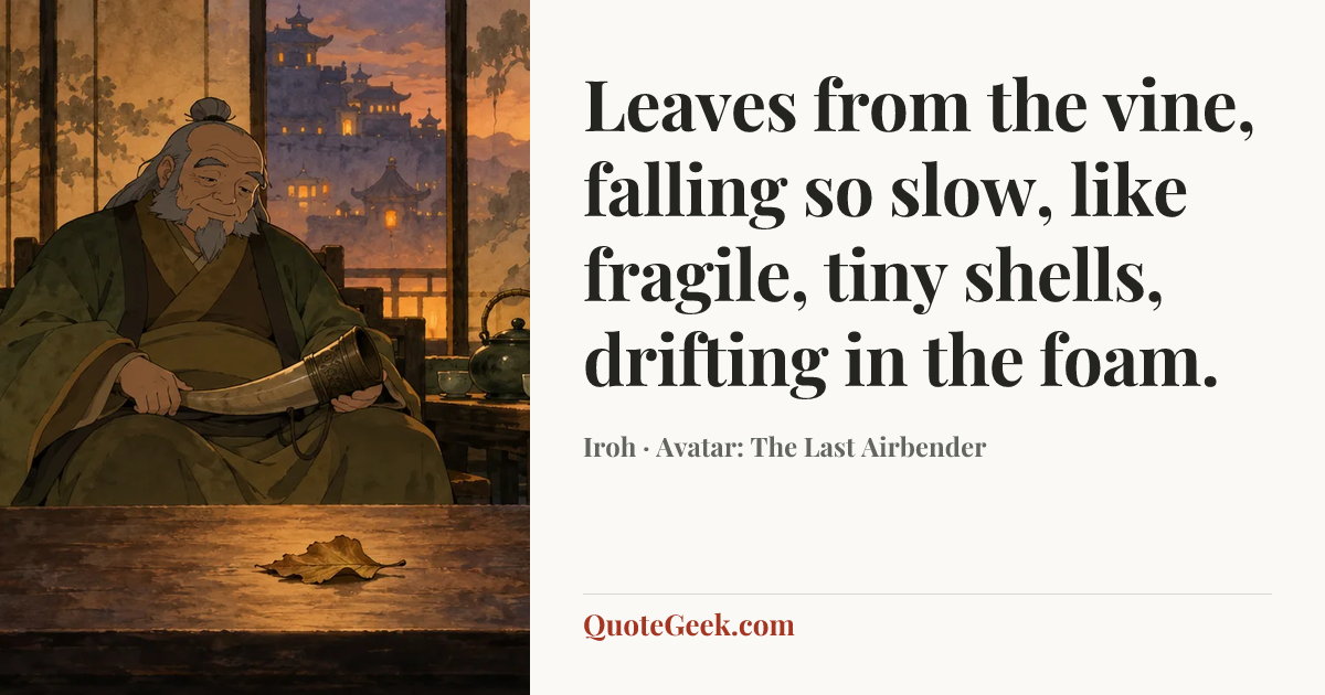 “Leaves from the vine, falling so slow, like fragile, tiny shells, drifting in the foam.” — Iroh · Avatar: The Last Airbender. Illustrated QuoteGeek card.