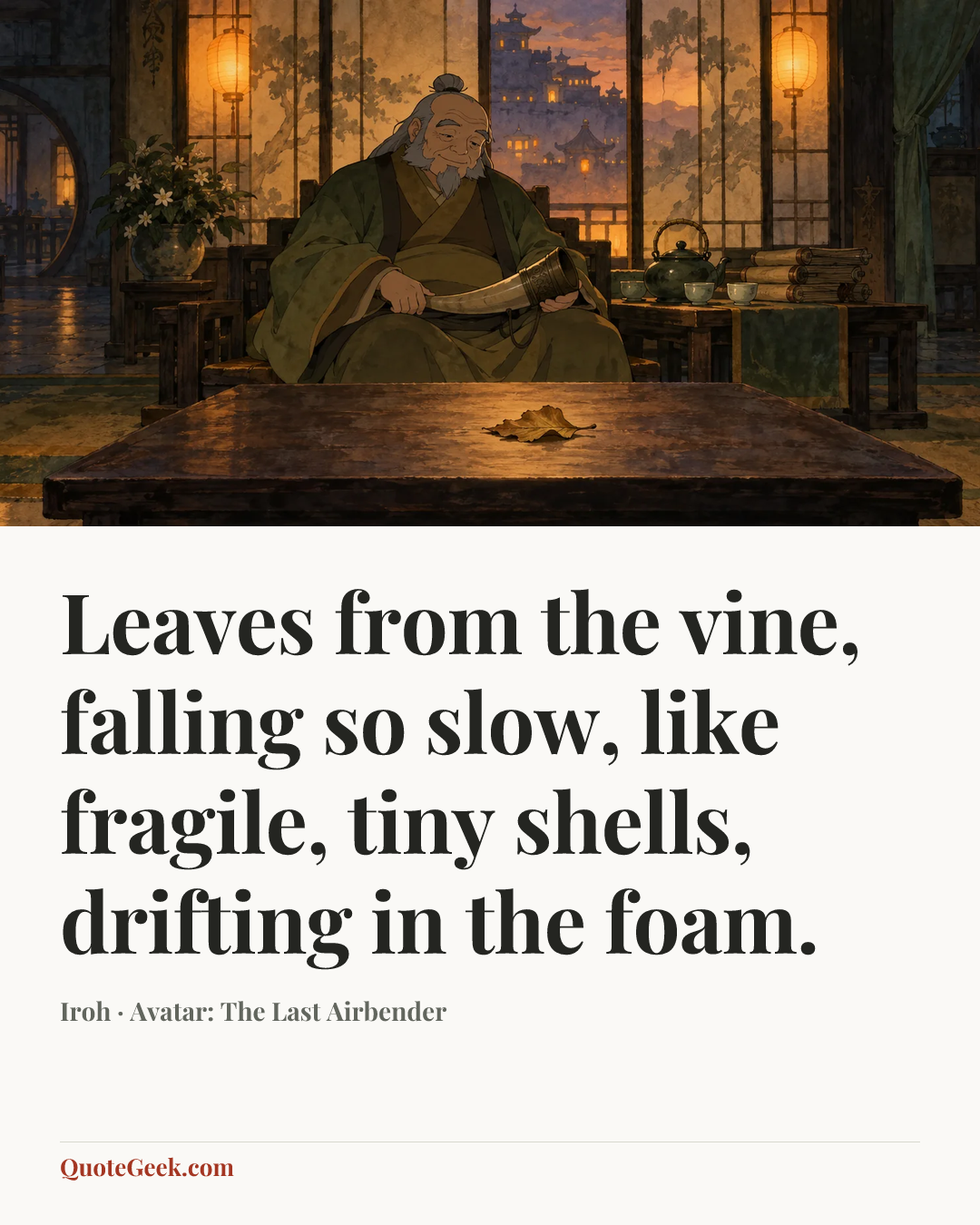 “Leaves from the vine, falling so slow, like fragile, tiny shells, drifting in the foam.” — Iroh · Avatar: The Last Airbender. Illustrated QuoteGeek card.