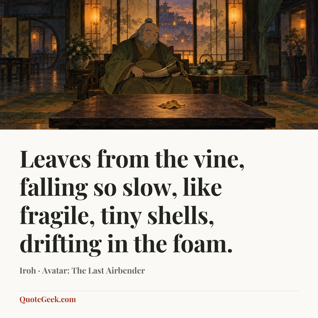 “Leaves from the vine, falling so slow, like fragile, tiny shells, drifting in the foam.” — Iroh · Avatar: The Last Airbender. Illustrated QuoteGeek card.