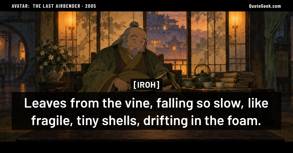 “Leaves from the vine, falling so slow, like fragile, tiny shells, drifting in the foam.” — Iroh · Avatar: The Last Airbender. Illustrated QuoteGeek card.